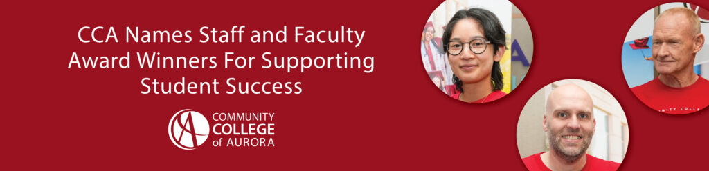 Red graphic with three circular photos of three individuals’s faces. White text reads “CCA Names Staff and Faculty Award Winners For Supporting Student Success.” The logo for the community college of aurora appears on the side.